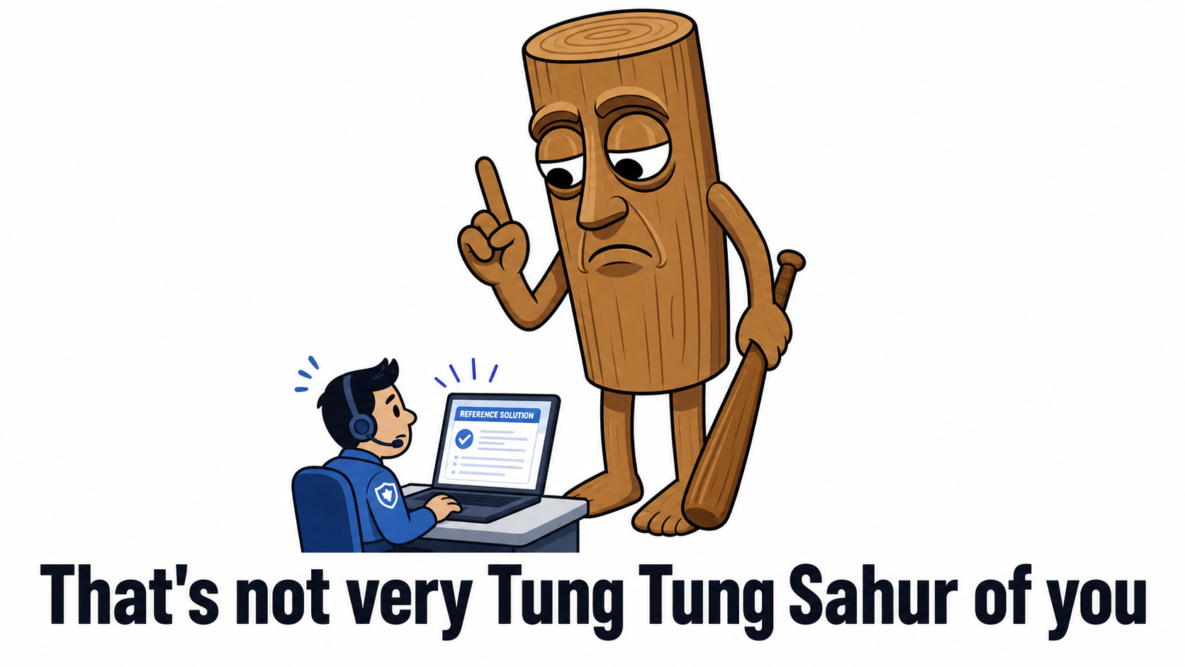 That's not very Tung Tung Sahur of you